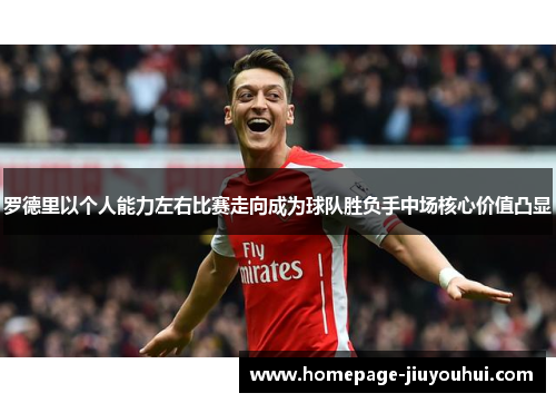 罗德里以个人能力左右比赛走向成为球队胜负手中场核心价值凸显