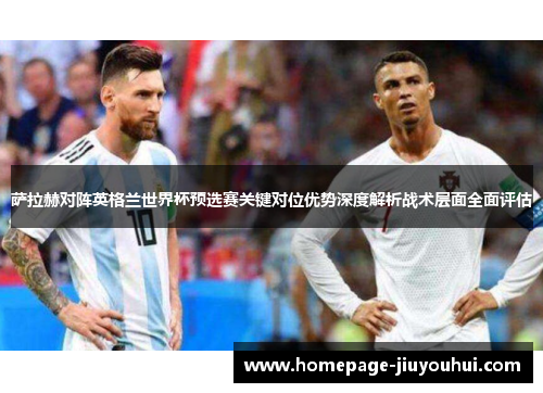 萨拉赫对阵英格兰世界杯预选赛关键对位优势深度解析战术层面全面评估 萨拉赫对阵英格兰世界杯预选赛关键对位优势深度解析战术层面全面评估