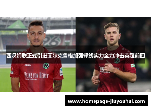 西汉姆联正式引进菲尔克鲁格加强锋线实力全力冲击英超前四 西汉姆联正式引进菲尔克鲁格加强锋线实力全力冲击英超前四
