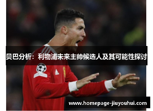 贝巴分析:利物浦未来主帅候选人及其可能性探讨 贝巴分析:利物浦未来主帅候选人及其可能性探讨