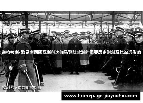 道格拉斯·路易斯回顾瓦斯科达伽马登陆欧洲的重要历史时刻及其深远影响 道格拉斯·路易斯回顾瓦斯科达伽马登陆欧洲的重要历史时刻及其深远影响