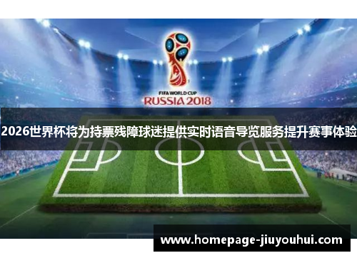 2026世界杯将为持票残障球迷提供实时语音导览服务提升赛事体验 2026世界杯将为持票残障球迷提供实时语音导览服务提升赛事体验